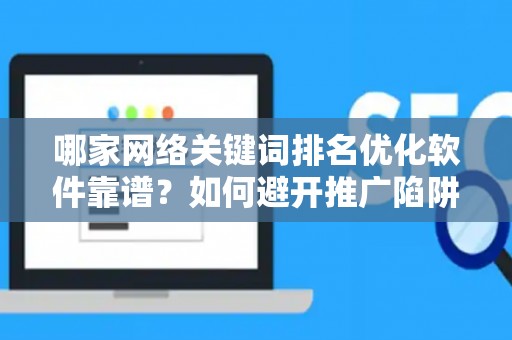 哪家网络关键词排名优化软件靠谱？如何避开推广陷阱妙招？